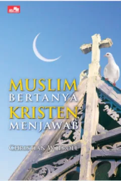 Cover Muslim bertanya kristen menjawab / Christian W Troll ; Alih bahasa, Markus Solo Kewuta