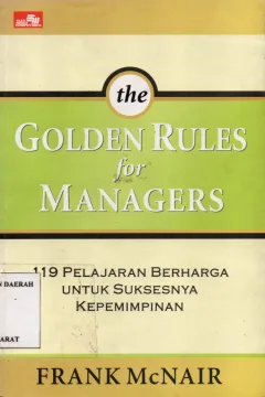 Cover The golden rules for managers :  119 Pelajaran berharga bagi suksesnya kepemimpinan / Frank McNair : alih bahasa Yulius Erfan