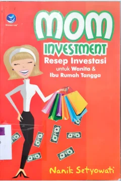 Cover Mom investment :  resep investasi untuk wanita dan ibu rumah tangga / Nanik Setyowati ; editor, Benedicta Rini W