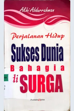 Cover Perjalanan hidup sukses dunia bahagia di surga / Akhi Abdurrahman