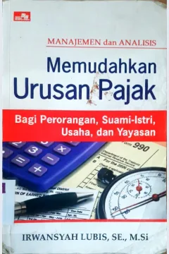 Cover Manajemen dan analisis memudahkan urusan pajak bagi perorangan, suami-istri, usaha dan yayasan / Irwansyah Lubis; Editor, Rayendra L. Toruan