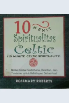 Cover Sepuluh menit spiritualitas ceitic=10 Minute ceitic spirituality :  Berkat-berkat sederhana kearifan dan tuntunan untuk kehidupan sehari-hari / Rosemary roberts; Alih bahasa, Win Salampessy;Editor, Sigit Suyanto