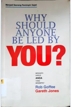 Cover Why should anyone be led by you? = Mengapa harus anda yang  memimpin, menjadi seorang pemimpin sejati :  Menjadi Seorang Pemimpin Sejati / Rob Goffee , Gareth Jones