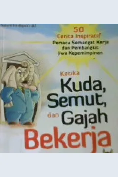 Cover Ketika kuda, semut, dan gajah bekerja, :  Lima puluh cerita inspiratif pemacu semangat kerja dan pembangkit jiwa kepemimpinan / Dadang Kadarusman