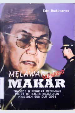 Cover Melawan skenario makar,tragedi delapan perwira menengah polri dibalik kejatuhan presiden gus dur 2001 / Edy Budiyarso