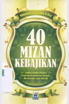 Cover Empat puluh mizan kebajikan :  Hadis-hadis pilihan tentang keutamaan ibadah, muamalah, dan akhlak / Muhammad Bin Ibrahim Alhiza