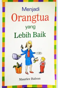 Cover Menjadi orangtua yang lebih baik / Maurice Balson; Editor, Daru Susilowati