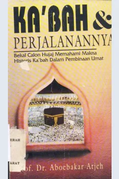 Cover Ka'bah dan perjalanannya :  Bekal calon hujaj memahami makna historis ka'bah dalam pembinaan umat / Aboebakar atjeh