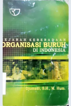Cover Sejarah keberadaan organisasi buruh di Indonesia / DJumadi, SH., M.Hum.