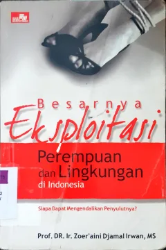 Cover Besarnya eksploitasi perempuan dan lingkungan di Indonesia :  Siapa bisa mengendalikan penyulutnya ? / Prof. DR. Ir. Zoer'aini Djamal Irwan, MS.