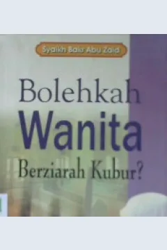 Cover Bolehkah wanita berziarah kubur? :  Kupas tuntas hukum ziarah kubur panduan untuk muslimah / Syaikh Bakr Abu Zaid; penerjemah, Hanif Yahya