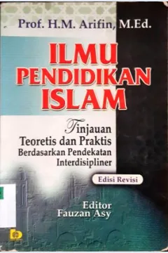 Cover Ilmu pendidikan islam :  Tinjauan teoretis dan praktis berdasarkan pendekatan interdisipliner / Prof. H.M. Arifin, M.Ed.