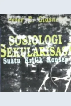 Cover Sosiologi sekularisasi :  suatu kritik konsep / Peter E. Glasner; Penerjemah M. Mochtar Zoerni