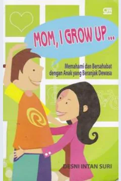 Cover Mom, i grow up... :  Memahami dan bersahabat dengan anak yang beranjak dewasa / Desini Intan Suri
