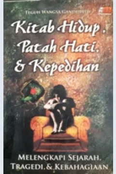 Cover Kitab hidup,patah hati, & kepedihan :  Melengkapi sejarah, tragedi, & kebahagiaan / Teguh Wangsa Gandhi HW editor, Rose Kusumaningratri