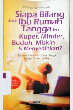 Cover Siapa bilang jadi ibu rumah tangga itu kuper, minder, bodoh, miskin dan menyedihkan / Wulan Darmanto