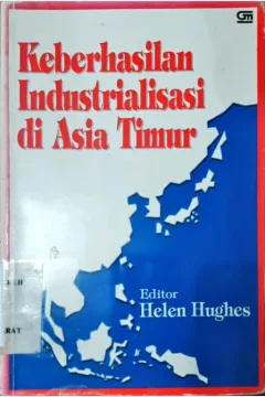 Cover Keberhasilan industrialisasi di Asia Timur, Editor, Helen Hughes; Alih Bahasa, Julius A. Mulyadi / Editor, Helen Hughes; Alih Bahasa, Julius A. Mulyadi