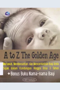 Cover A to Z the golden age :  Merawat, membesarkan dan mencerdaskan bayi anda sejak dalm kandungan hingga usia 3 tahun / MT.Indiarti