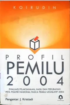 Cover Profil pemilu 2004 :  Evaluasi pelaksanaan, hasil dan perubahan peta politik nasional pasca pemilu legislatif 2004 / Koirudin