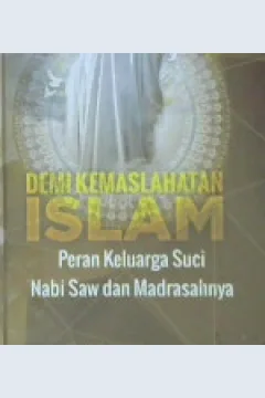 Cover Demi kemaslahatan islam :  Peran keluarga suci nabi saw dan madrasahnya / Syekh Fuad Kazhim Miqdadi; Penerjemah: Musa Muzauwir