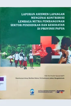 Cover Laporan asesmen lapangan mengenai kontribusi lembaga mitra pembangunan sektor pendidikan dan kesehatan di provinsi papua / Theo fransus litaay then Ndoen, Titi Susilowati, jujubhar mangimbulude....[5.l]