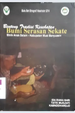 Cover Benteng Tradisi kesehatan bumi serasan sekate :  Etnik Anak Dalam-Kabupaten Musi Banyuasin / Ida Diana Sari, Ttik Mudjiati, Kasnodihrdjo ; editor Kasnadiharjo