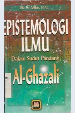 Cover Epistemologi ilmu dalam sudut pandang Al-Ghazali / Drs. M. Sholihin, M. Ag.