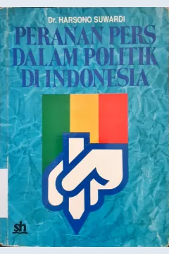 Cover Peranan pers dalam politik di Indonesia :  Suatu studi komunikasi politik terhadap liputan berita kampanye pemilu 1987 / Dr. Harsono Suwardi