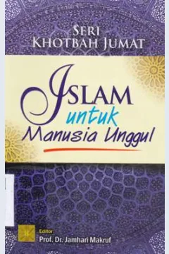 Cover Seri khotbah jumat : islam untuk manusia unggul / Arief Subhan...[et.al] ; editor Prof.Dr. Jamhori Makruf