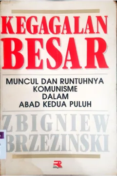 Cover Kegagalan besar :  Muncul dan runtuhnya komunisme dalam abad kedua puluh / Penulis Zbigniew Brzeznski; Penerjemah Tjun Surjaman
