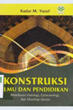 Cover Konstruksi ilmu dan pendidikan :  menelusuri ontologi, epistimologi dan aksiologi qurani / Dr. Kadar M. Yusuf, M.Ag. ; editor Nur Laily Nusroh