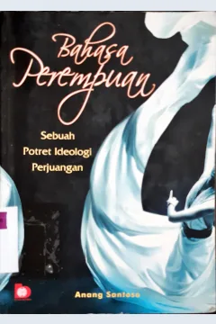 Cover Bahasa Perempuan :  Sebuah potret ideologi perjuangan / Anang Santosa ; editor, Fatna Yustianti