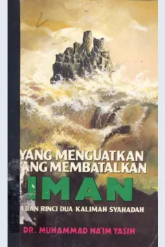 Cover Yang menguatkan yang membatalkan iman :  Kajian rinci dua kalimat syahadah / Dr. Muhammad Na'im Yasin ; penerjemah, Abu Fahmi