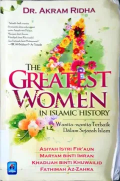 Cover The Greatest Women in Islamic History :  Wanita-wanita terbaik dalam Sejarah Islam Asiyah Istri Fir'aun; Maryam Binti Imran; Khadijah Binti Khuwailid ; Fathimah Az-Zahra / DR. Akram Ridha; Penerjemah Irwan Raihan; Editor Abu Husamuddin