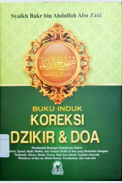 Cover Buku induk koreksi dzikir dan doa :  Membelah berbagai kekeliruan dalam hakikat, syarat, adab, waktu dan tempat dzikir dan doa yang berkaitan dengan thaharah adzan shalat puasa haji dan umrah, seputar jenazah membaca al-qur'an, wirid harian, pernikahan dan lain-lain / Syaikh Bakr bin Abdullah Abu Zaid; Penerjemah Abu Hanim