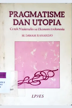 Cover Pragmatisme dan utopia :  Corak Nasionalisme Ekonomi Indonesia / M. Darwam Rahardjo