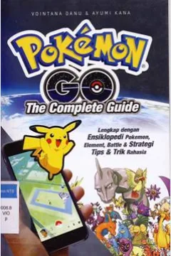Cover Pokemon Go the complete guide :  Lengkap dengan Ensiklopedi pokemon, element, battle dan strategi tips dan trik rahasia / Vointana Danu; Ayumi Kana