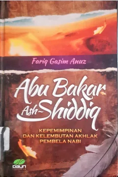 Cover Abu Bakar Ash-Shiddiq :  Kepemimpinan dan Kelembutan Pembela Nabi / Anuz, Fariq Gasim