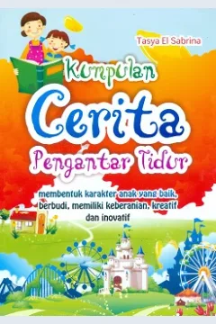Cover Kumpulan cerita pengantar tidur :  Membentuk karakter anak yang baik,berbudi,memiliki keberanian, kreatif dan inovatif / Tasya El Sabrina