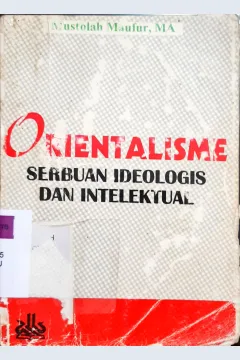 Cover Orientalisme :  serbuan ideologis dan intelektual / Mustolah Maufur, MA.