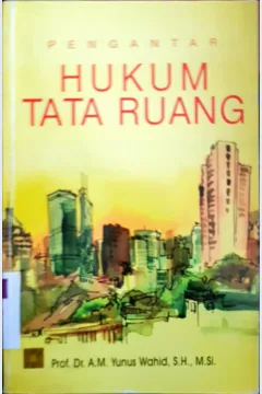 Cover Pengantar hukum tata ruang / Prof. Dr. A.M Yunus Wahid, S.H., M. Si.; editor, Maskan, S>H.m LL. M, Naswar, S.H., M.H, ; Achmad, S.H., M.H.