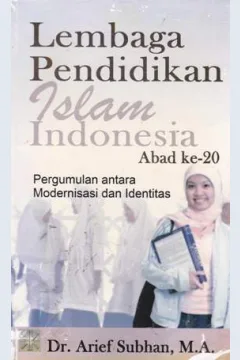Cover Lembaga pendidikan islam indonesia abad ke 20 :  Pergumulan antara modernisasi dan identitas / Dr. Arief Subhan, M.A.