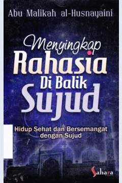 Cover Menyingkap rahasia di balik sujud / Abu Malikah al - Husnayaini; editor, Nurul Khotimah