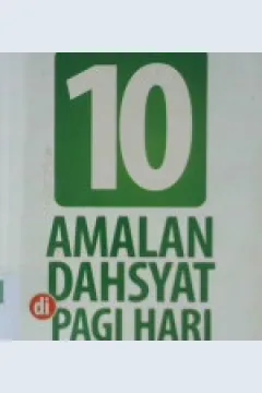 Cover Sepuluh amalan dahsyat di pagi hari :  Amalan-amalan istimewa pembawa kesuksesan dan keberkahan sepanjang hari, seumur hidup / Budiman Mustofa, Lc.,M.P.!. ; Penyunting, Syaiful Mujahidin H