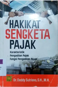 Cover Hakikat Sengketa Pajak :  Karakteristik Pengadilan Pajak Fungsi Pengadilan Pajak / Dr. Deddy Sutrisno SH.,MH
