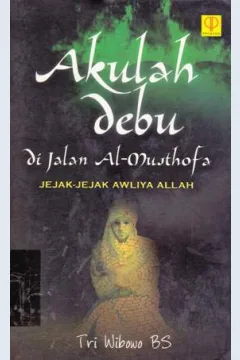 Cover Akulah debu dijalan Al-Musthofa :  Jejak-jejak awliya Allah / Tri Wibowo BS.