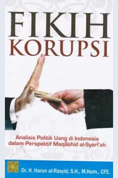 Cover Fikih korupsi : analisis politik uang di Indonesia dalam perspektif Maqashid Al-Syari'ah / Harun Al-Rasyid