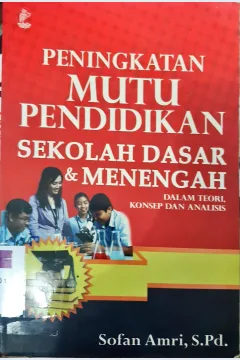 Cover Peningkatan mutu pendidikan sekolah dasar dan menengah :  Dalam teori, konsep dan analisis / Sofan Amri S.pd