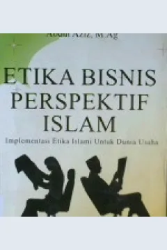 Cover Etika bisnis perspektif Islam :  Implementasi etika Islami untuk dunia usaha / Abdul Aziz