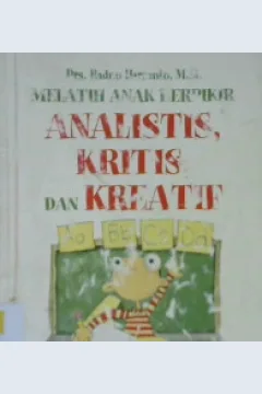 Cover Melatih anak berfikir analitis, kritis, dan kreatif / Drs. Radno Harsanto, M.Si.; Editor, Dinun Wicaksoso, SS.